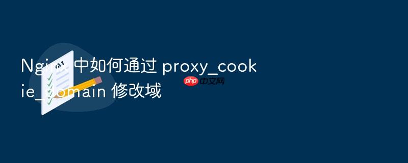 nginx 中如何通过 proxy_cookie_domain 修改域