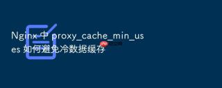 nginx 中 proxy_cache_min_uses 如何避免冷数据缓存