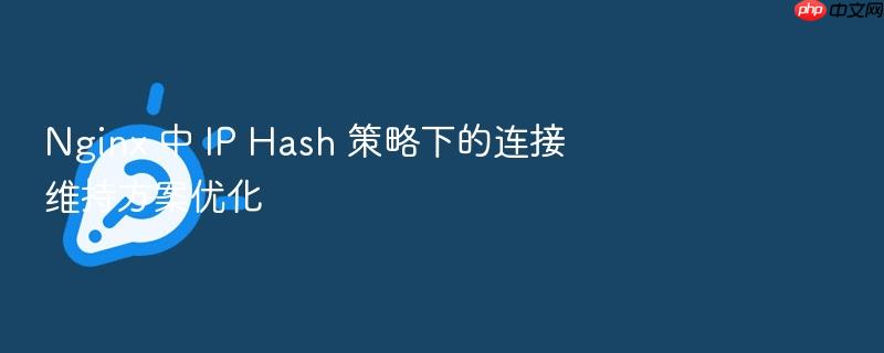 nginx 中 ip hash 策略下的连接维持方案优化