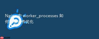 Nginx 中 worker_processes 如何配合硬件优化