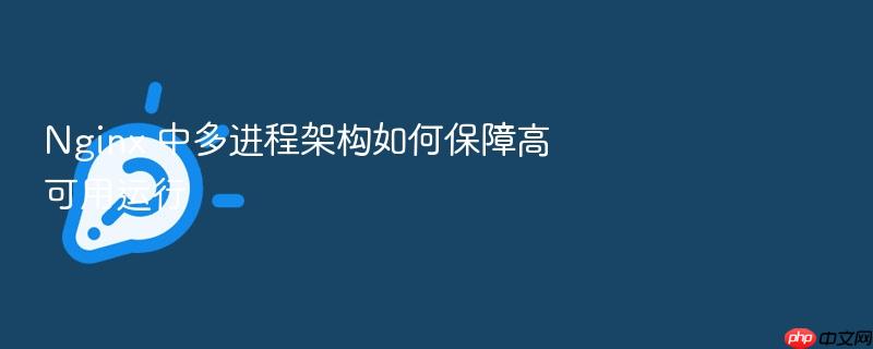 nginx 中多进程架构如何保障高可用运行