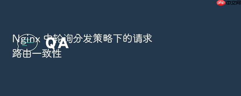 nginx 中轮询分发策略下的请求路由一致性