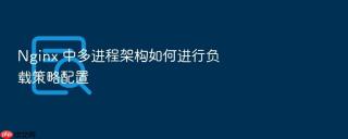 Nginx 中多进程架构如何进行负载策略配置