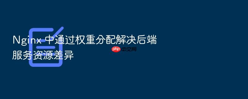 nginx 中通过权重分配解决后端服务资源差异