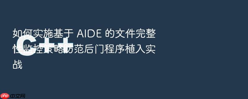 如何实施基于 aide 的文件完整性监控策略防范后门程序植入实战