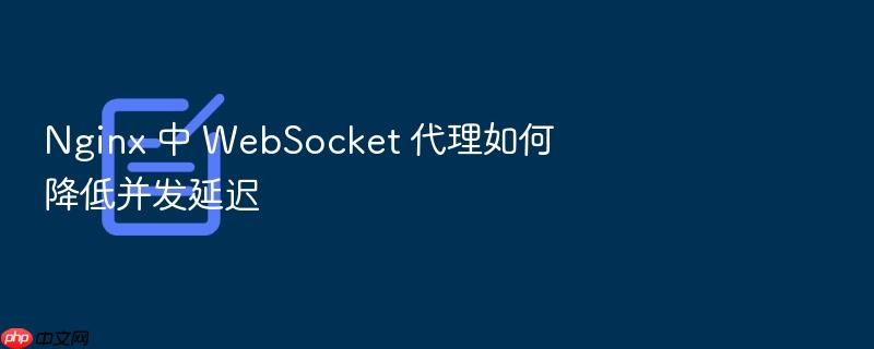 nginx 中 websocket 代理如何降低并发延迟