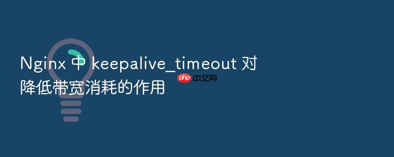 nginx 中 keepalive_timeout 对降低带宽消耗的作用