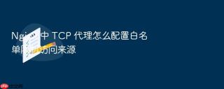 Nginx 中 TCP 代理怎么配置白名单限制访问来源