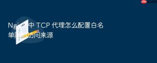 nginx 中 tcp 代理怎么配置白名单限制访问来源