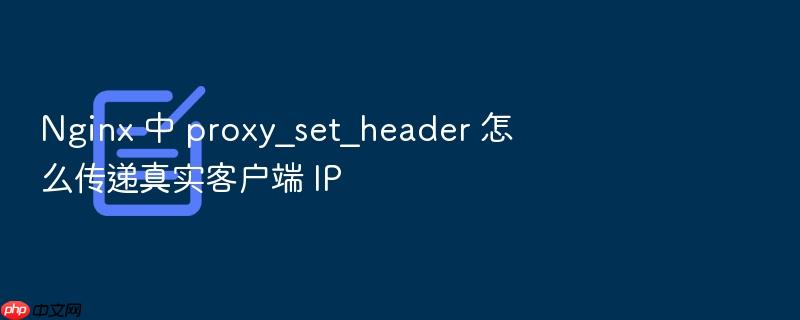 nginx 中 proxy_set_header 怎么传递真实客户端 ip