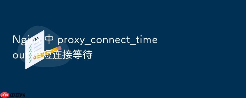 nginx 中 proxy_connect_timeout 缩短连接等待