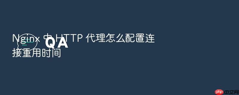 nginx 中 http 代理怎么配置连接重用时间