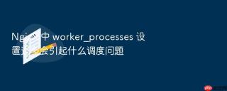nginx 中 worker_processes 设置过多会引起什么调度问题