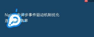 Nginx 中异步事件驱动机制优化连接处理效率