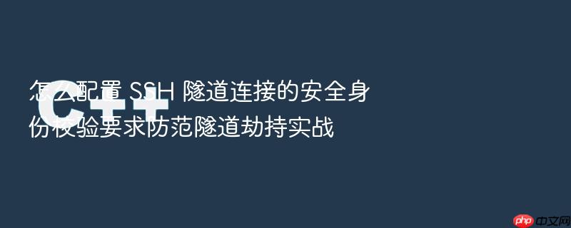 怎么配置 ssh 隧道连接的安全身份校验要求防范隧道劫持实战