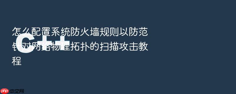怎么配置系统防火墙规则以防范针对网络物理拓扑的扫描攻击教程