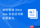 如何管理 Windows 安全证书库的更新与吊销
