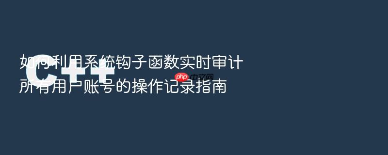 如何利用系统钩子函数实时审计所有用户账号的操作记录指南