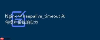 nginx 中 keepalive_timeout 如何提升系统响应力