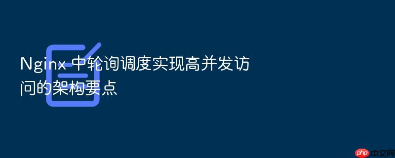 nginx 中轮询调度实现高并发访问的架构要点
