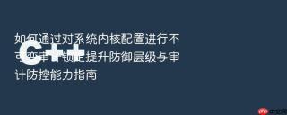 如何通过对系统内核配置进行不可变审计锁定提升防御层级与审计防控能力指南