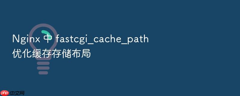 nginx 中 fastcgi_cache_path 优化缓存存储布局