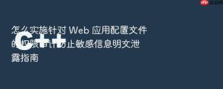 怎么实施针对 Web 应用配置文件的权限审计防止敏感信息明文泄露指南