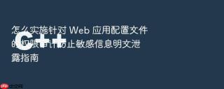 怎么实施针对 web 应用配置文件的权限审计防止敏感信息明文泄露指南