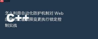 怎么利用自动化防护机制对 web 应用的配置权限变更执行锁定控制实战