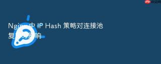 nginx 中 ip hash 策略对连接池复用的影响