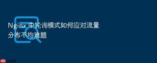 Nginx 中轮询模式如何应对流量分布不均难题