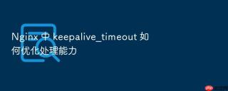 Nginx 中 keepalive_timeout 如何优化处理能力