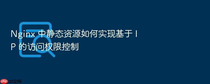 nginx 中静态资源如何实现基于 ip 的访问权限控制