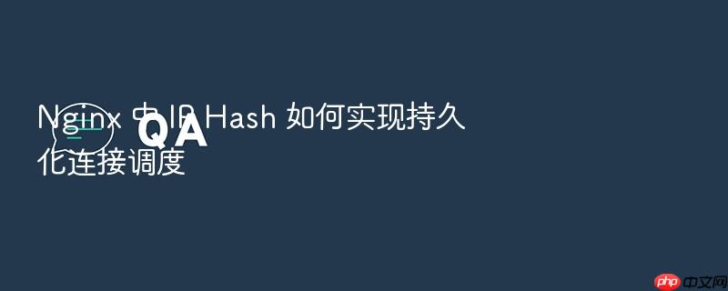 nginx 中 ip hash 如何实现持久化连接调度