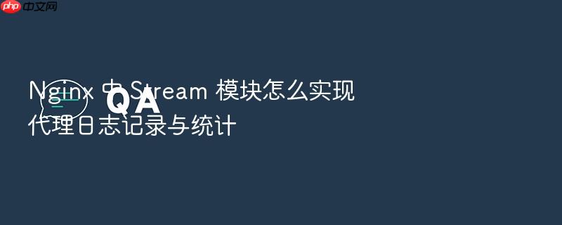 nginx 中 stream 模块怎么实现代理日志记录与统计