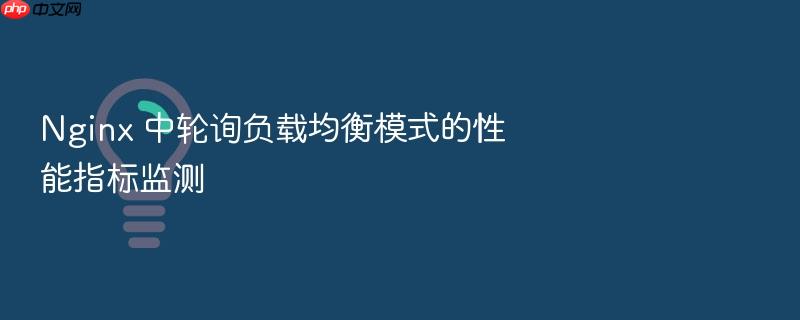 nginx 中轮询负载均衡模式的性能指标监测
