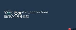 Nginx 中 worker_connections 如何优化吞吐性能