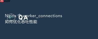 nginx 中 worker_connections 如何优化吞吐性能
