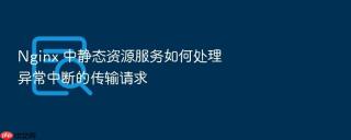 nginx 中静态资源服务如何处理异常中断的传输请求
