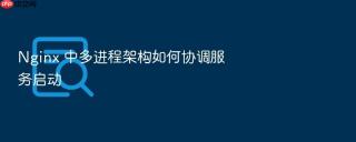 nginx 中多进程架构如何协调服务启动