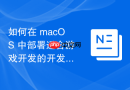 如何在 macOS 中部署适合游戏开发的开发环境