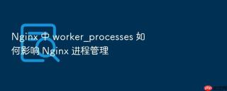 nginx 中 worker_processes 如何影响 nginx 进程管理
