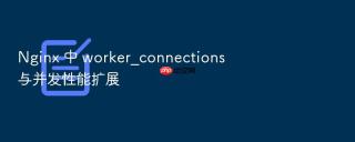 Nginx 中 worker_connections 与并发性能扩展