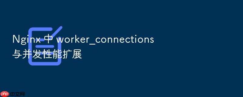 nginx 中 worker_connections 与并发性能扩展