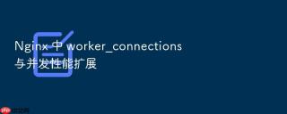 nginx 中 worker_connections 与并发性能扩展