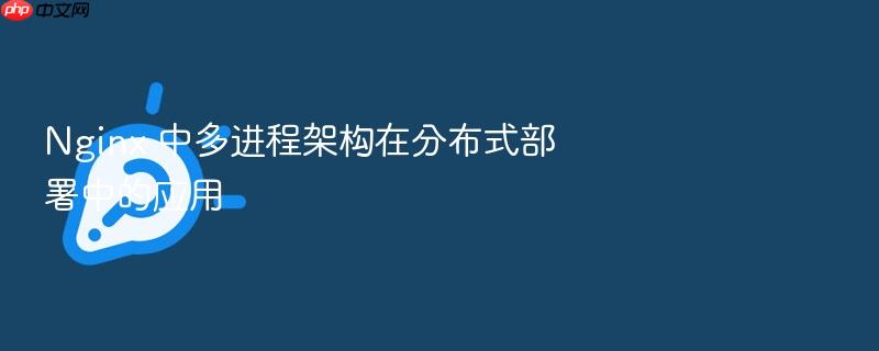 nginx 中多进程架构在分布式部署中的应用