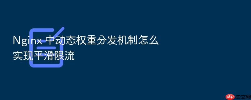 nginx 中动态权重分发机制怎么实现平滑限流