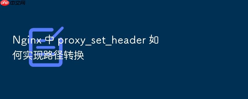 nginx 中 proxy_set_header 如何实现路径转换