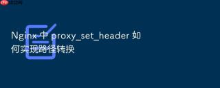 nginx 中 proxy_set_header 如何实现路径转换