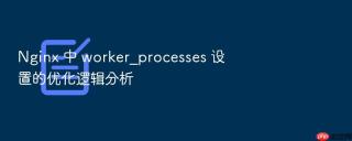 nginx 中 worker_processes 设置的优化逻辑分析